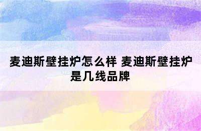 麦迪斯壁挂炉怎么样 麦迪斯壁挂炉是几线品牌